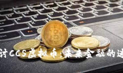 深入探讨CCS虚拟币：未来金融的迷人前景
