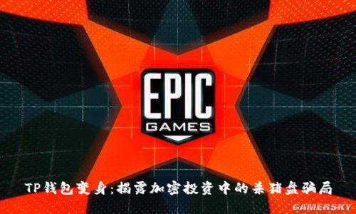 TP钱包变身：揭露加密投资中的杀猪盘骗局