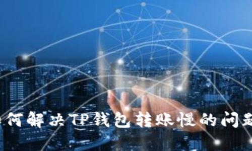 如何解决TP钱包转账慢的问题？