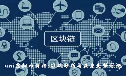 uni虚拟币价格：准确分析与未来走势预测
