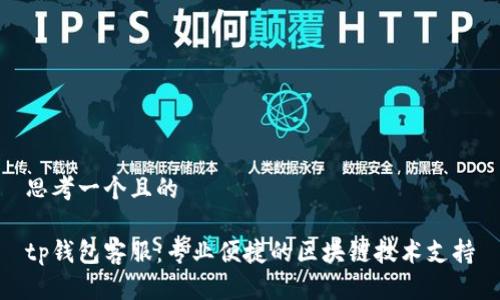 思考一个且的
tp钱包客服:专业便捷的区块链技术支持