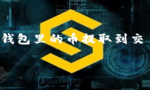 如何将TP钱包中的数字货币提取到交易所？

对于许多数字货币爱好者来说，将资产从钱包转移到交易所进行交易是一件既重要又有些复杂的事情。TP钱包作为一个热门的数字钱包，拥有很多用户。但是，用户在尝试将钱包里的币提取到交易所时，往往会遇到一些疑问和挑战。在本篇文章中，我们将为大家详细介绍如何将TP钱包中的数字货币提取到交易所，并解答常见问题，帮助大家更好地进行数字资产管理。

一步一步教你如何将TP钱包的数字货币提取到交易所