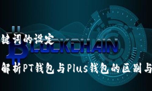 和关键词的设定
深入解析PT钱包与Plus钱包的区别与应用