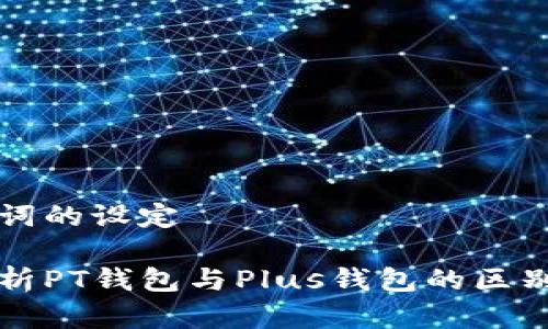 和关键词的设定
深入解析PT钱包与Plus钱包的区别与应用