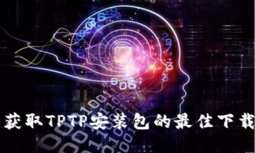 轻松获取TPTP安装包的最佳下载入口