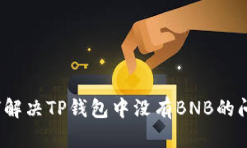 如何解决TP钱包中没有BNB的问题?