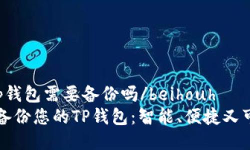 beihouhtp钱包需要备份吗/beihouh  
如何安全备份您的TP钱包：智能、便捷又可靠的指南