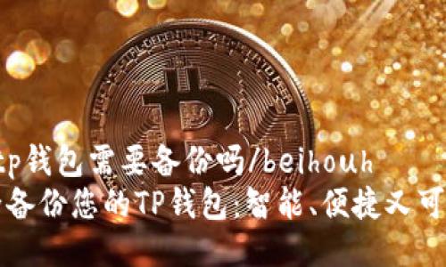 beihouhtp钱包需要备份吗/beihouh  
如何安全备份您的TP钱包：智能、便捷又可靠的指南