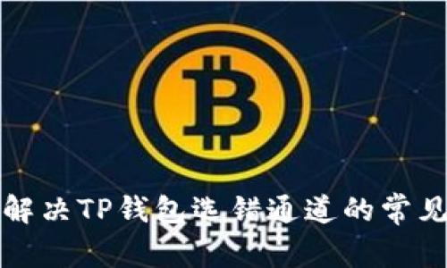 如何解决TP钱包选错通道的常见问题