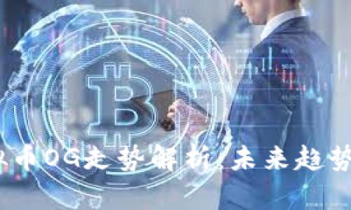 2023年虚拟币OG走势解析:未来趋势与投资机会