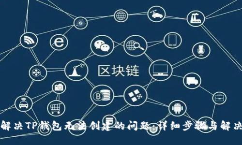 如何解决TP钱包无法创建的问题:详细步骤与解决方案