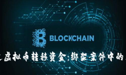 如何通过虚拟币转移资金:绑架案件中的黑暗游戏