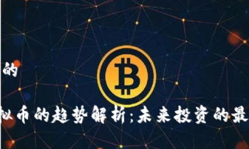 思考且的

TRQ虚拟币的趋势解析：未来投资的最佳时机
