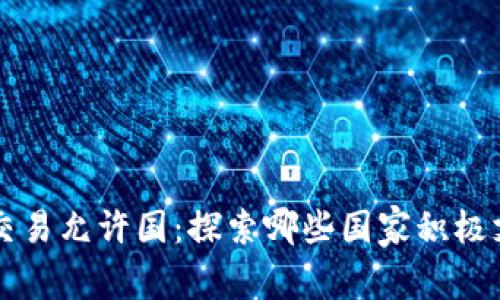 全球虚拟币交易允许国:探索哪些国家积极支持加密货币