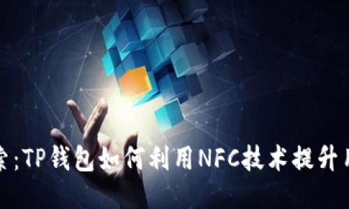 深入探索:TP钱包如何利用NFC技术提升用户体验