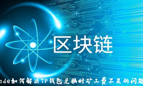 code如何解决TP钱包兑换时矿工费不足的问题?