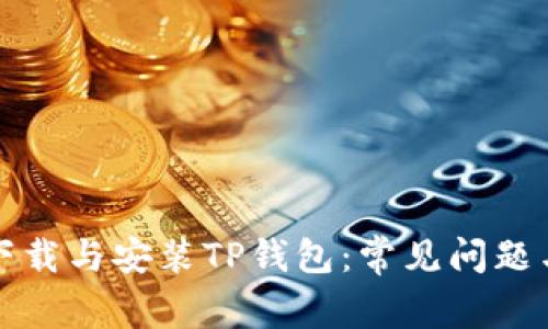 如何顺利下载与安装TP钱包:常见问题与解决方案