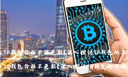 为什么TP钱包价格不再更新?深入探讨TP钱包的不同因素
为什么TP钱包价格不更新?深入探讨TP钱包的不同因素
