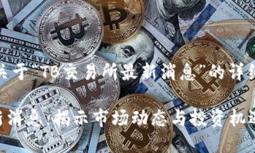 注意:以下是关于“TB交易所最新消息”的详细介绍和内容。
TB交易所最新消息:揭示市场动态与投资机遇
