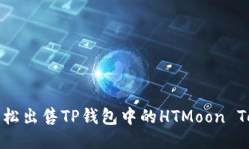 如何轻松出售TP钱包中的HTMoon Tokens？