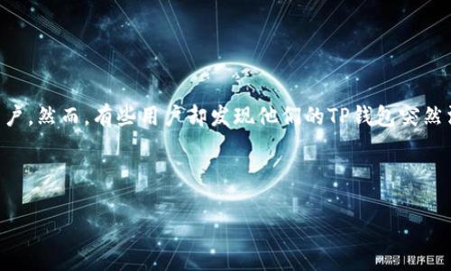 TP钱包突然消失？让我们来探讨一下原因和解决方案

随着区块链和数字资产的不断发展，越来越多的人开始使用电子钱包进行加密货币的存储和交易。其中，TP钱包作为一种流行的数字货币钱包，吸引了很多用户。然而，有些用户却发现他们的TP钱包突然消失了，导致他们无法访问自己的资产。这让人感到困惑也很焦虑。那么，为什么会出现这种情况呢？我们在下面将探讨这个问题，并为用户提供一些解决方案。

xiaoshi/xiaoshi

TP钱包突然消失的原因与解决方案，详解用户困扰