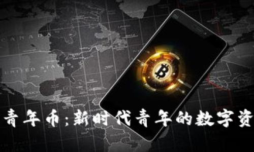 虚拟币青年币:新时代青年的数字资产之选