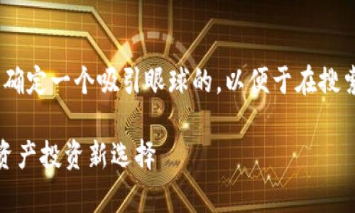 在讨论“JustCow虚拟币”之前，我们首先需要确定一个吸引眼球的，以便于在搜索引擎上获得更好的曝光率。下面是我的建议：

深入解析JustCow虚拟币: 颠覆传统的数字资产投资新选择