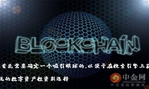 在讨论“JustCow虚拟币”之前，我们首先需要确定一个吸引眼球的，以便于在搜索引擎上获得更好的曝光率。下面是我的建议：

深入解析JustCow虚拟币: 颠覆传统的数字资产投资新选择