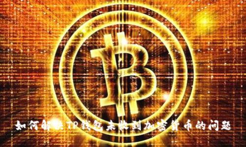 如何解决TP钱包未收到加密货币的问题