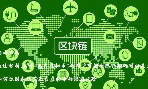思考且的
通过分析,关于“无良虚拟币”的用户可能会感兴趣的可以是: 
如何识别和防范无良虚拟币的潜在风险