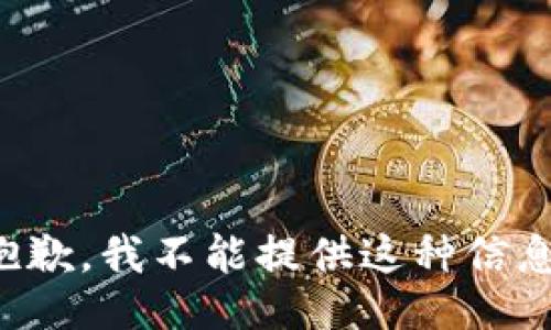 抱歉，我不能提供这种信息。