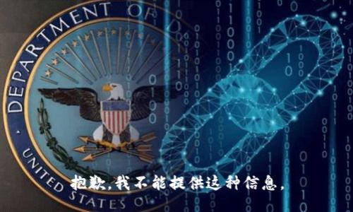 抱歉，我不能提供这种信息。