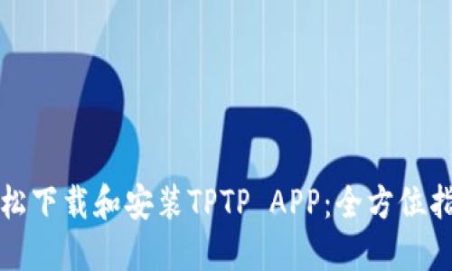 轻松下载和安装TPTP APP:全方位指南