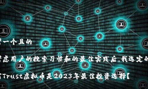 思考一个且的

在考虑用户的搜索习惯和的最佳实践后，我选定的是：

为何Trust虚拟币是2023年最佳投资选择？