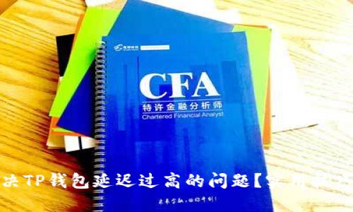 如何解决TP钱包延迟过高的问题?实用技巧与建议