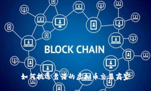 如何挑选靠谱的虚拟币交易商家