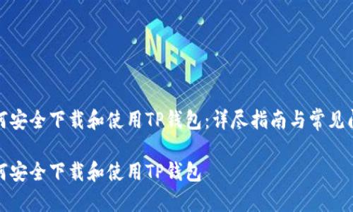 如何安全下载和使用TP钱包：详尽指南与常见问答

如何安全下载和使用TP钱包