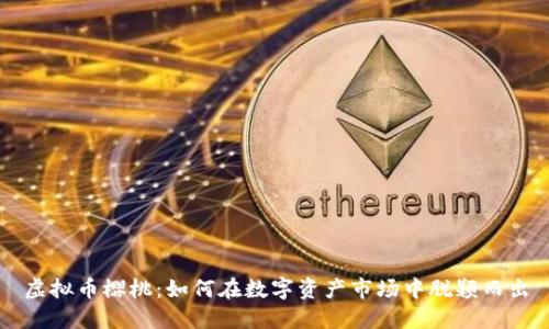 虚拟币樱桃:如何在数字资产市场中脱颖而出