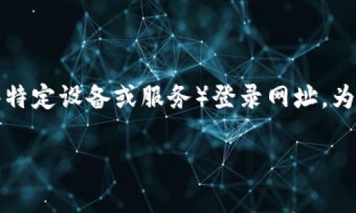 在这里我可以为您提供一些相关信息及建议,帮助您找到TP(通常指的是一些特定设备或服务)登录网址。为了方便您的搜索和理解,我们将围绕“TP的登录网址”来进行一次全面的探讨。
如何安全找到TP的登录网址:简单实用指南