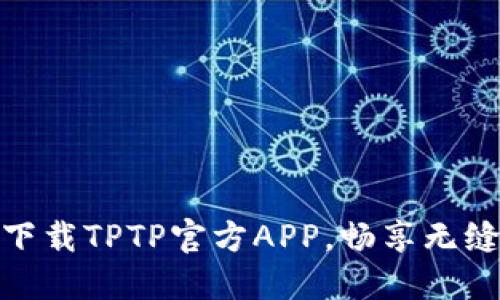 轻松极速下载TPTP官方APP,畅享无缝连接体验