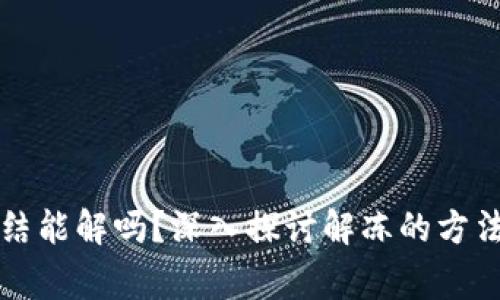 虚拟币卡冻结能解吗?深入探讨解冻的方法与注意事项
