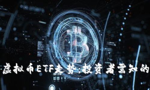 深度解析虚拟币ETF走势:投资者需知的热门趋势