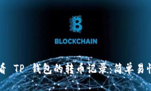 如何查看 TP 钱包的转币记录:简单易懂的指南