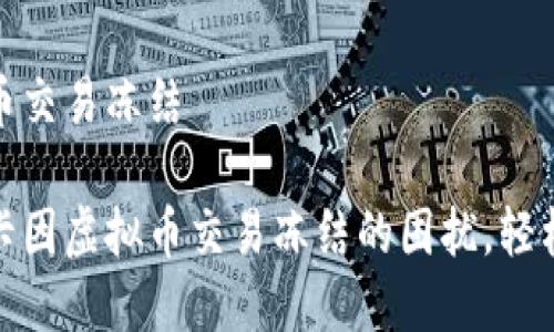 银行卡因虚拟币交易冻结
如何处理银行卡因虚拟币交易冻结的困扰,轻松解除冻结解除