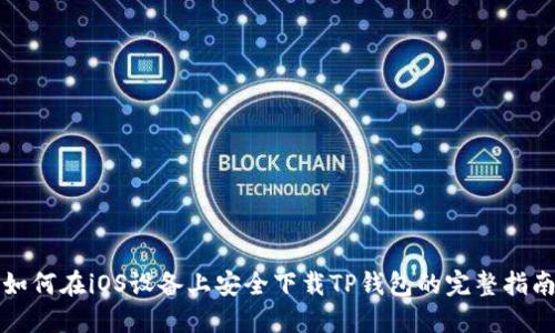 如何在iOS设备上安全下载TP钱包的完整指南
