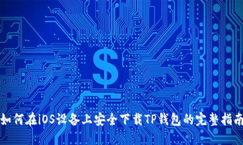 如何在iOS设备上安全下载TP钱包的完整指南
