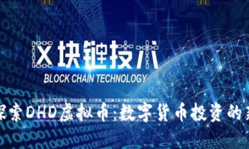 深入探索DHD虚拟币:数字货币投资的新机遇
