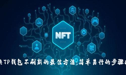 解决TP钱包不刷新的最佳方法：简单易行的步骤指南
