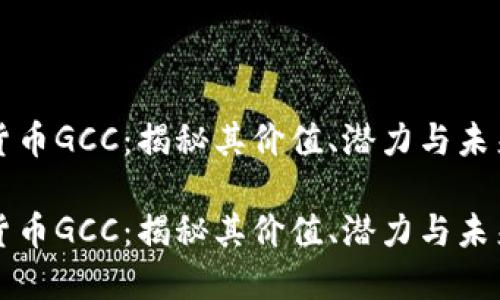虚拟货币GCC：揭秘其价值、潜力与未来发展

虚拟货币GCC：揭秘其价值、潜力与未来发展