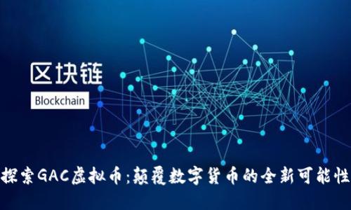 探索GAC虚拟币：颠覆数字货币的全新可能性